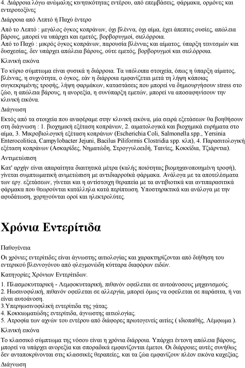 Από το Παχύ : μικρός όγκος κοπράνων, παρουσία βλέννας και αίματος, ύπαρξη τεινεσμών και δυσχεσίας, δεν υπάρχει απώλεια βάρους, ούτε εμετός, βορβορυγμοί και σιελόρροια.