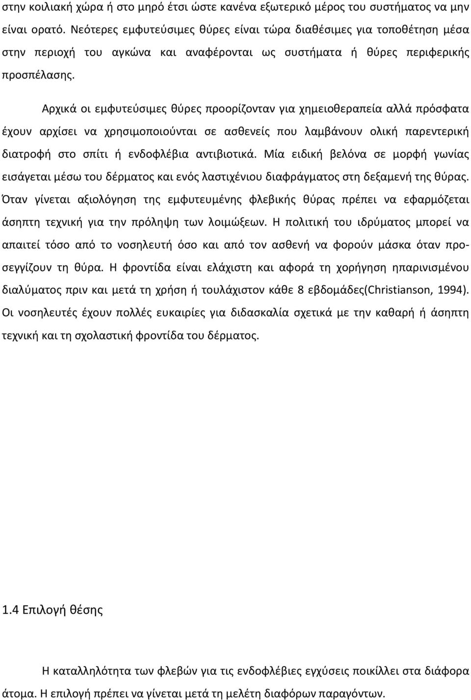 Αρχικά οι εμφυτεύσιμες θύρες προορίζονταν για χημειοθεραπεία αλλά πρόσφατα έχουν αρχίσει να χρησιμοποιούνται σε ασθενείς που λαμβάνουν ολική παρεντερική διατροφή στο σπίτι ή ενδοφλέβια αντιβιοτικά.