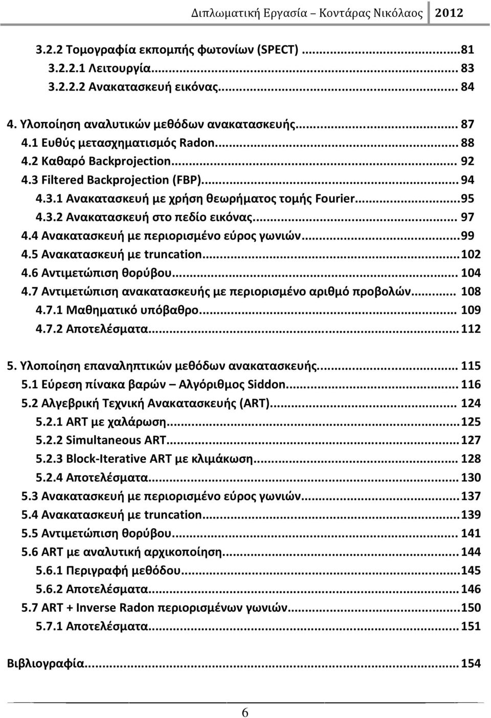 4 Ανακατασκευή με περιορισμένο εύρος γωνιών... 99 4.5 Ανακατασκευή με truncation... 102 4.6 Αντιμετώπιση θορύβου... 104 4.7 Αντιμετώπιση ανακατασκευής με περιορισμένο αριθμό προβολών... 108 4.7.1 Μαθηματικό υπόβαθρο.
