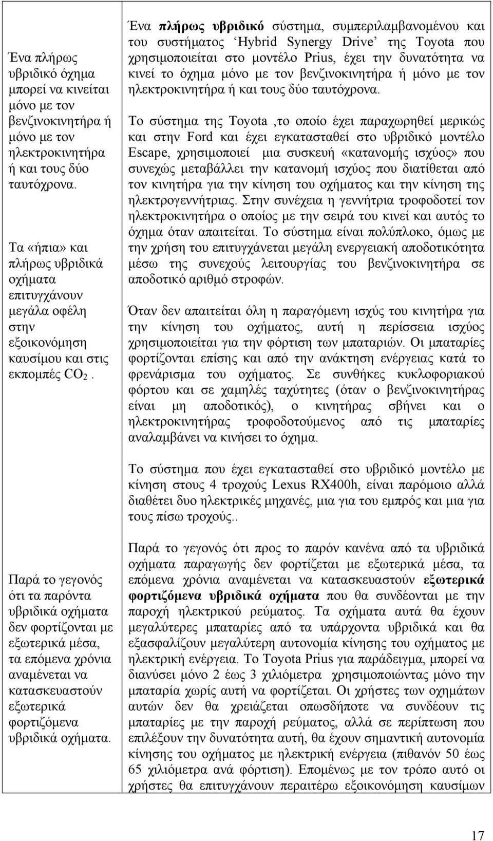 Ένα πλήρως υβριδικό σύστημα, συμπεριλαμβανομένου και του συστήματος Hybrid Synergy Drive της Toyota που χρησιμοποιείται στο μοντέλο Prius, έχει την δυνατότητα να κινεί το όχημα μόνο με τον