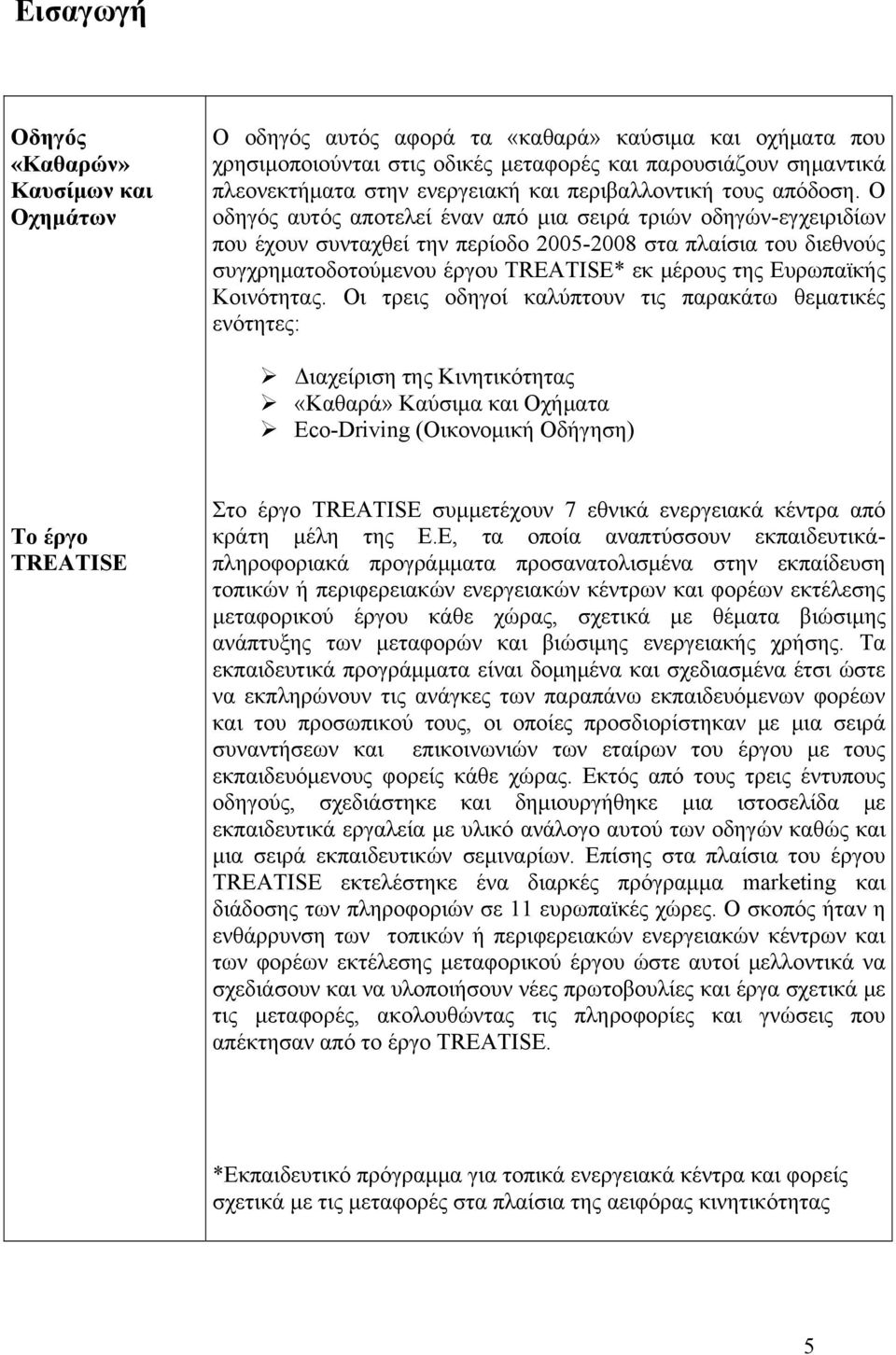 O οδηγός αυτός αποτελεί έναν από μια σειρά τριών οδηγών-εγχειριδίων που έχουν συνταχθεί την περίοδο 2005-2008 στα πλαίσια του διεθνούς συγχρηματοδοτούμενου έργου TREATISE* εκ μέρους της Ευρωπαϊκής