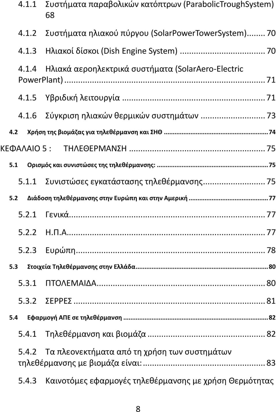 1 Ορισμός και συνιστώσες της τηλεθέρμανσης:... 75 5.1.1 Συνιστώσες εγκατάστασης τηλεθέρμανσης... 75 5.2 Διάδοση τηλεθέρμανσης στην Ευρώπη και στην Αμερική... 77 5.2.1 Γενικά... 77 5.2.2 Η.Π.Α... 77 5.2.3 Ευρώπη.