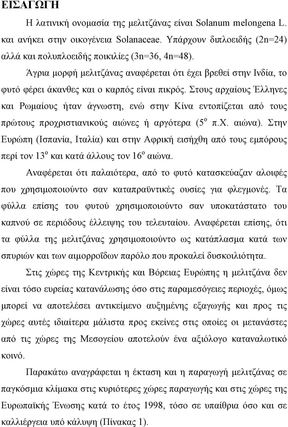 Στους αρχαίους Έλληνες και Ρωµαίους ήταν άγνωστη, ενώ στην Κίνα εντοπίζεται από τους πρώτους προχριστιανικούς αιώνες ή αργότερα (5 ο π.χ. αιώνα).