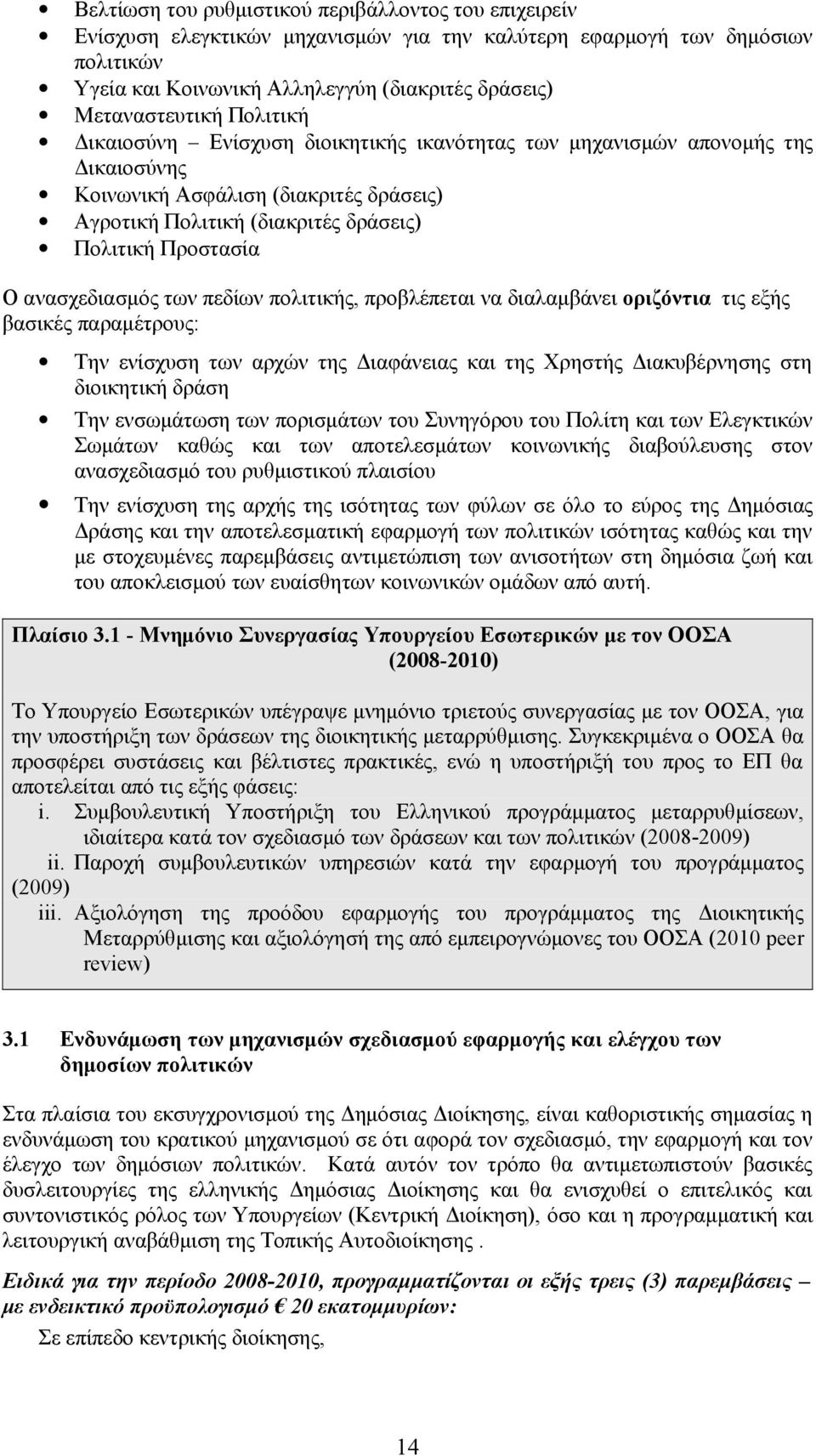 ανασχεδιασμός των πεδίων πολιτικής, προβλέπεται να διαλαμβάνει οριζόντια τις εξής βασικές παραμέτρους: Την ενίσχυση των αρχών της Διαφάνειας και της Χρηστής Διακυβέρνησης στη διοικητική δράση Την