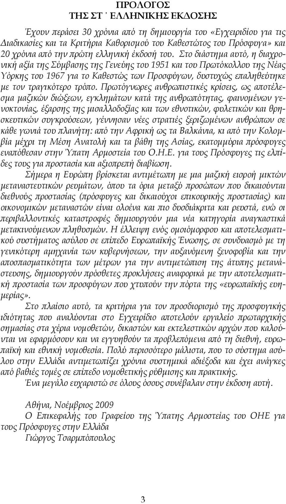 Στο διάστημα αυτό, η διαχρονική αξία της Σύμβασης της Γενεύης του 1951 και του Πρωτόκολλου της Νέας Υόρκης του 1967 για το Καθεστώς των Προσφύγων, δυστυχώς επαληθεύτηκε με τον τραγικότερο τρόπο.