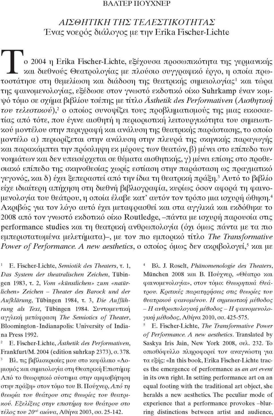 έναν κομψό τόμο σε σχήμα βιβλίου τσέπης με τίτλο Ästhetik des Performativen (Αισθητική του τελεστικού), 2 ο οποίος συνοψίζει τους προβληματισμούς της μιας εικοσαετίας από τότε, που έγινε αισθητή η