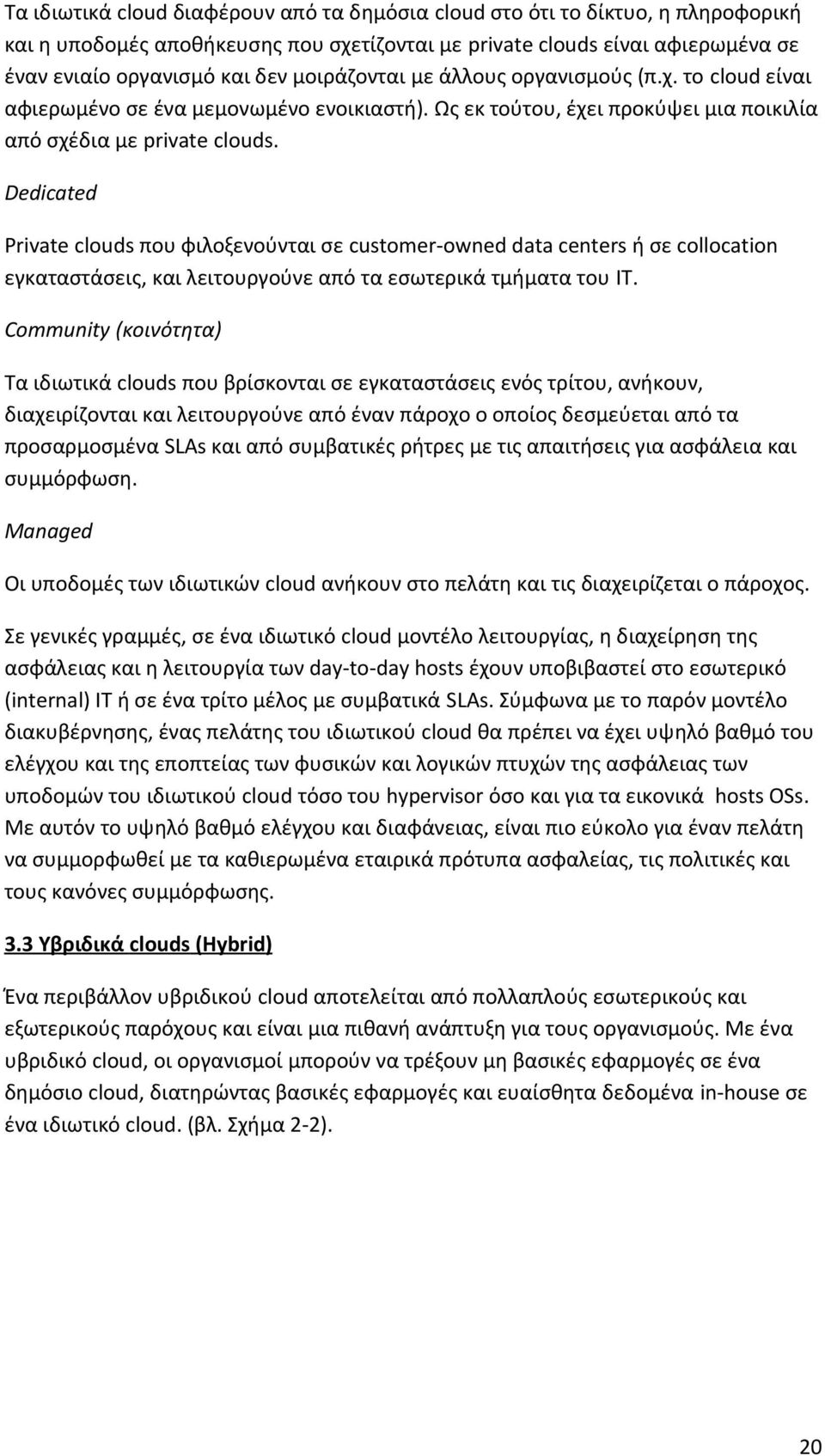 Dedicated Private clouds που φιλοξενούνται σε customer-owned data centers ή σε collocation εγκαταστάσεις, και λειτουργούνε από τα εσωτερικά τμήματα του IT.