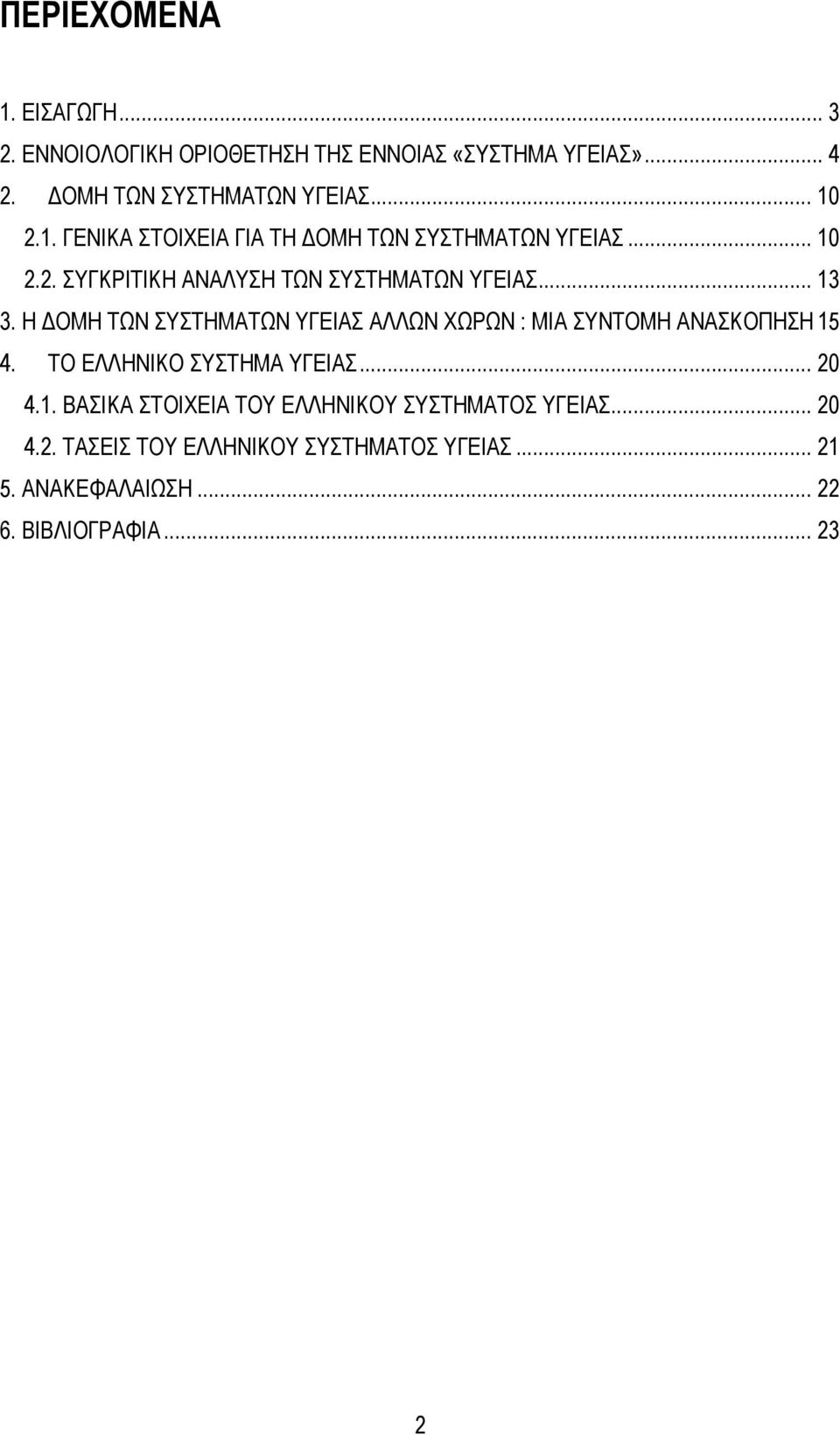 Η ΔΟΜΗ ΤΩΝ ΣΥΣΤΗΜΑΤΩΝ ΥΓΕΙΑΣ ΑΛΛΩΝ ΧΩΡΩΝ : ΜΙΑ ΣΥΝΤΟΜΗ ΑΝΑΣΚΟΠΗΣΗ 15 4. ΤΟ ΕΛΛΗΝΙΚΟ ΣΥΣΤΗΜΑ ΥΓΕΙΑΣ... 20 4.1. ΒΑΣΙΚΑ ΣΤΟΙΧΕΙΑ ΤΟΥ ΕΛΛΗΝΙΚΟΥ ΣΥΣΤΗΜΑΤΟΣ ΥΓΕΙΑΣ.