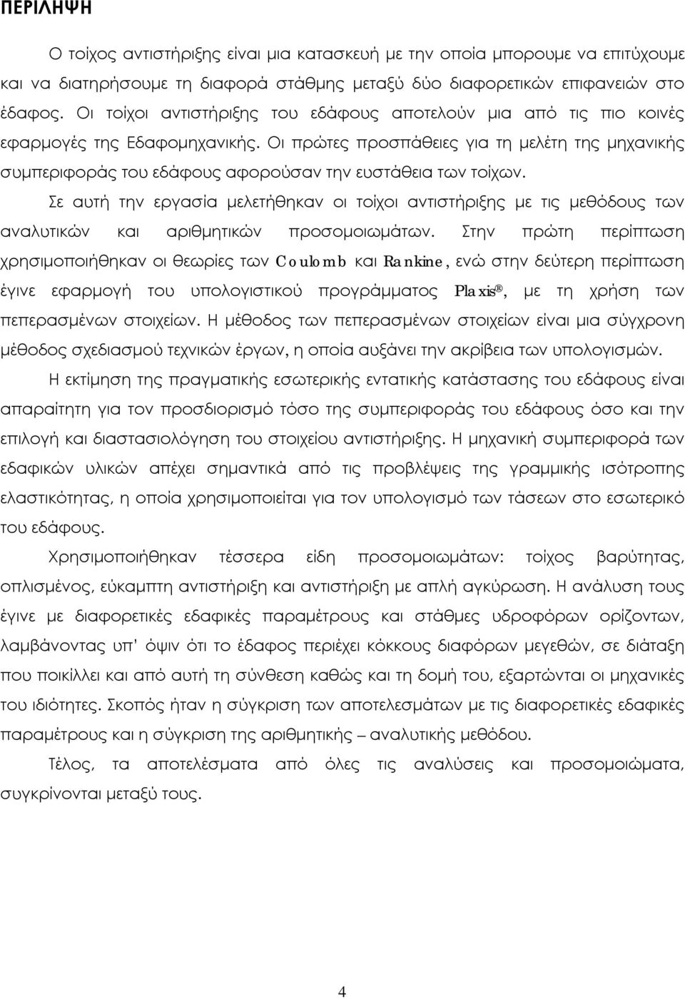 Οι πρώτες προσπάθειες για τη μελέτη της μηχανικής συμπεριφοράς του εδάφους αφορούσαν την ευστάθεια των τοίχων.