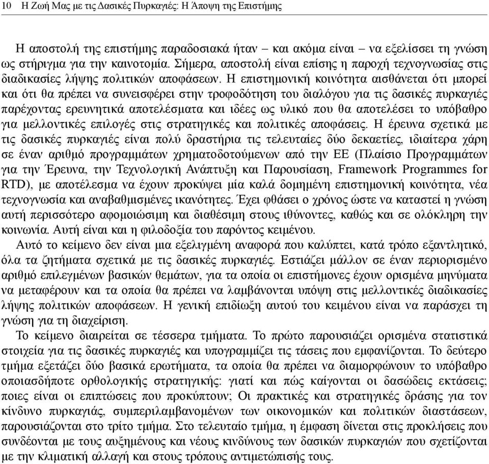 Η επιστημονική κοινότητα αισθάνεται ότι μπορεί και ότι θα πρέπει να συνεισφέρει στην τροφοδότηση του διαλόγου για τις δασικές πυρκαγιές παρέχοντας ερευνητικά αποτελέσματα και ιδέες ως υλικό που θα