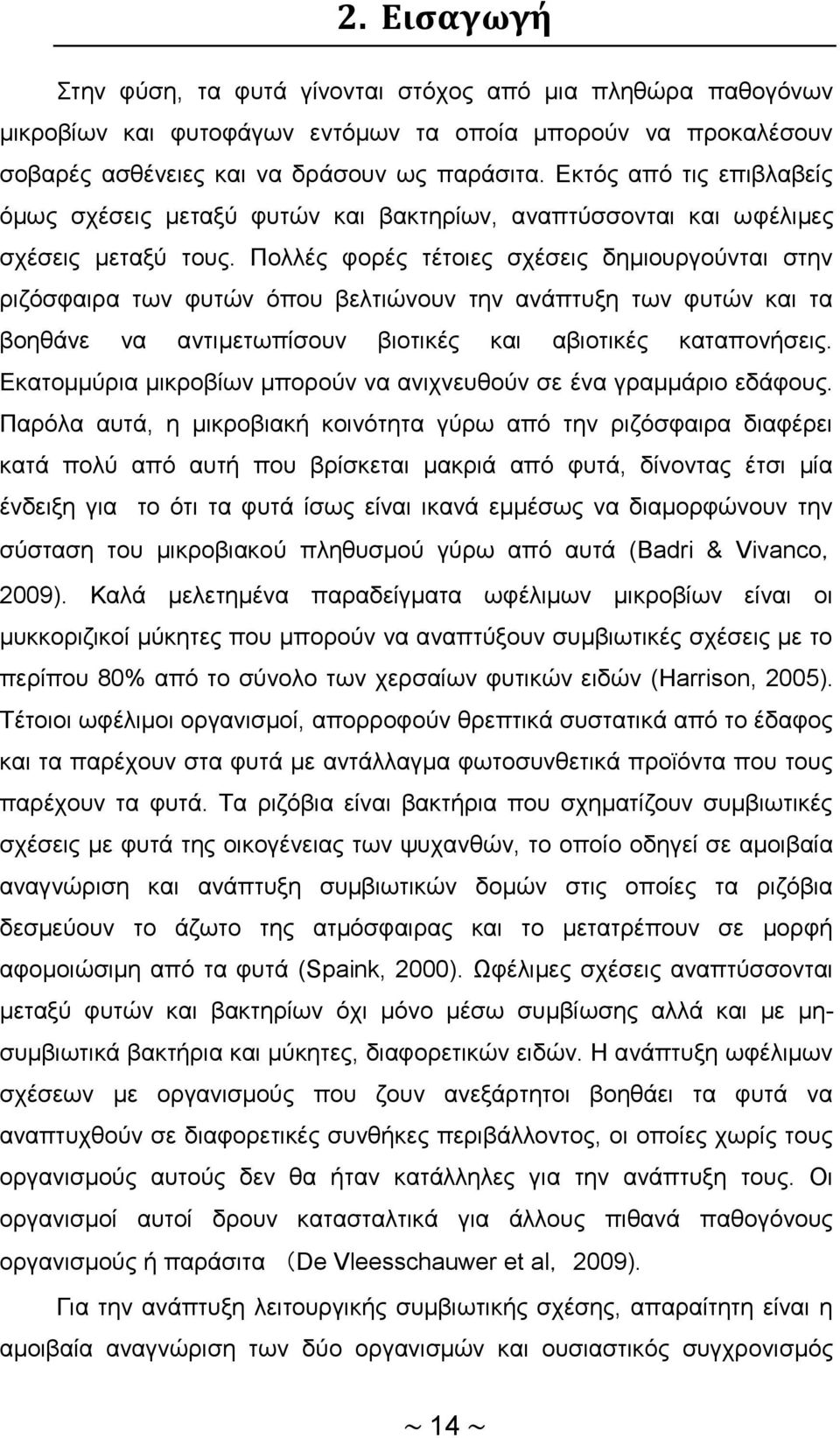 Πολλές φορές τέτοιες σχέσεις δημιουργούνται στην ριζόσφαιρα των φυτών όπου βελτιώνουν την ανάπτυξη των φυτών και τα βοηθάνε να αντιμετωπίσουν βιοτικές και αβιοτικές καταπονήσεις.