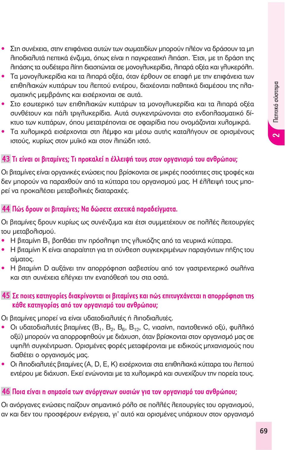 Τα μονογλυκερίδια και τα λιπαρά οξέα, όταν έρθουν σε επαφή με την επιφάνεια των επιθηλιακών κυττάρων του λεπτού εντέρου, διαχέονται παθητικά διαμέσου της πλασματικής μεμβράνης και εισέρχονται σε αυτά.