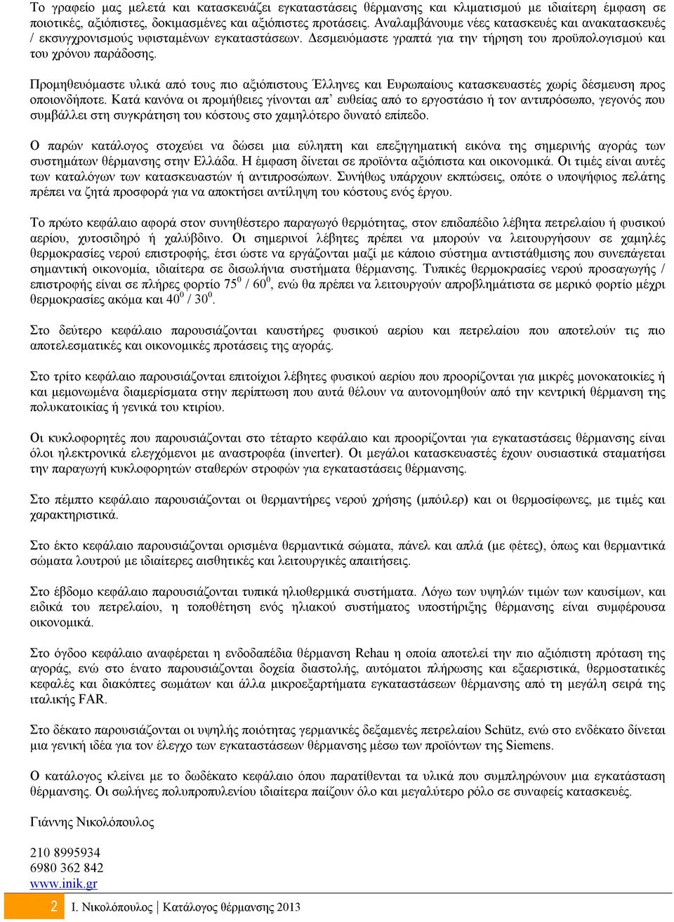 Προμηθευόμαστε υλικά από τους πιο αξιόπιστους Έλληνες και Ευρωπαίους κατασκευαστές χωρίς δέσμευση προς οποιονδήποτε.