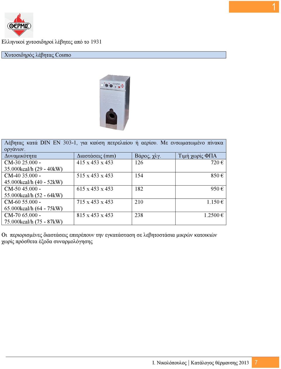 000kcal/h (40-52kW) CM-50 45.000-615 x 453 x 453 182 950 55.000kcal/h (52-64kW) CM-60 55.000-715 x 453 x 453 210 1.150 65.000kcal/h (64-75kW) CM-70 65.000-75.
