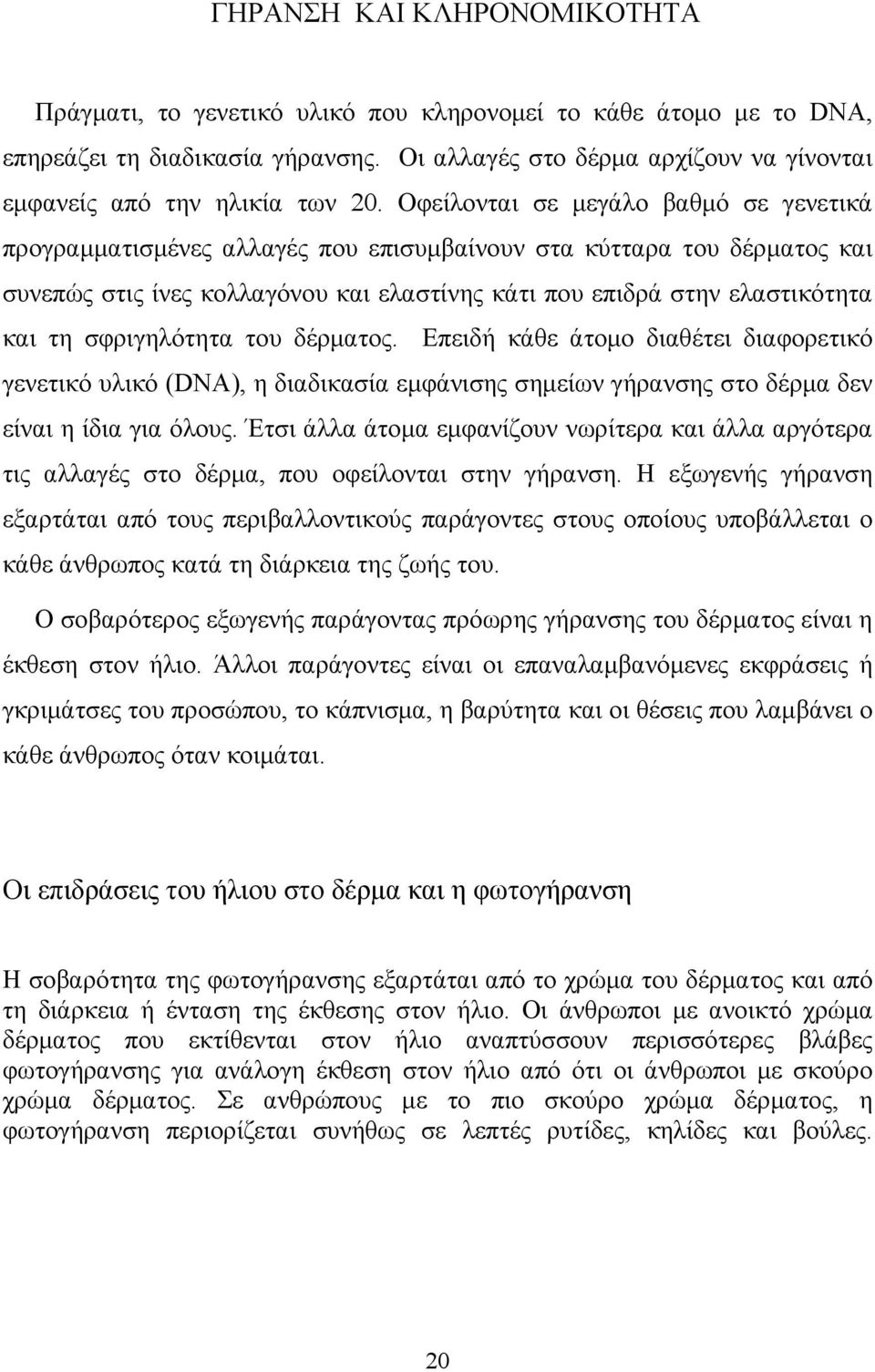 Οφείλονται σε μεγάλο βαθμό σε γενετικά προγραμματισμένες αλλαγές που επισυμβαίνουν στα κύτταρα του δέρματος και συνεπώς στις ίνες κολλαγόνου και ελαστίνης κάτι που επιδρά στην ελαστικότητα και τη