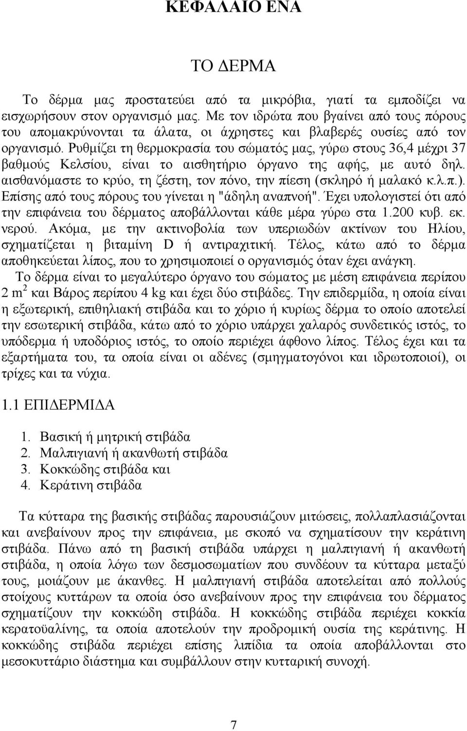 Ρυθμίζει τη θερμοκρασία του σώματός μας, γύρω στους 36,4 μέχρι 37 βαθμούς Κελσίου, είναι το αισθητήριο όργανο της αφής, με αυτό δηλ.