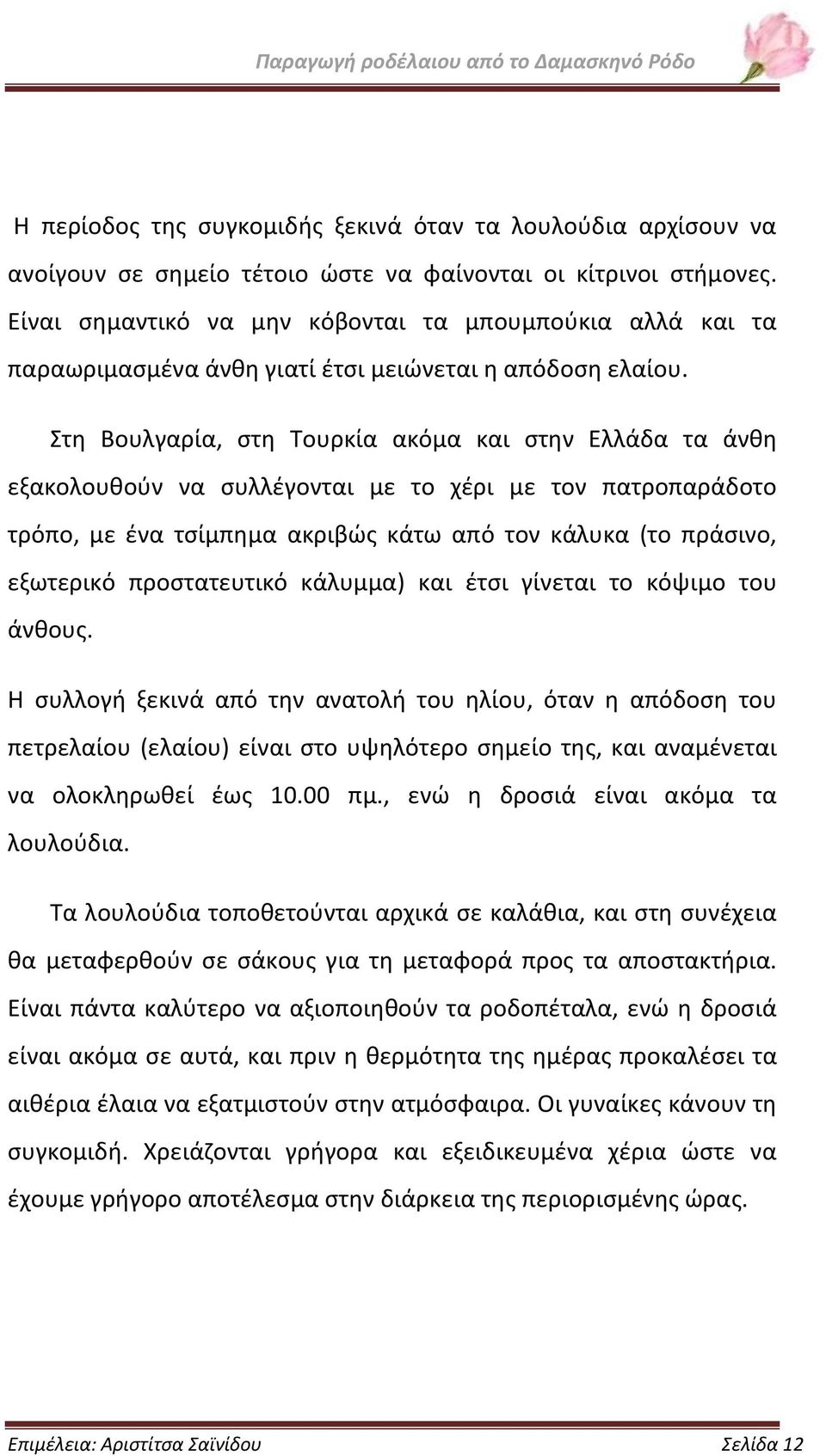 Στη Βουλγαρία, στη Τουρκία ακόμα και στην Ελλάδα τα άνθη εξακολουθούν να συλλέγονται με το χέρι με τον πατροπαράδοτο τρόπο, με ένα τσίμπημα ακριβώς κάτω από τον κάλυκα (το πράσινο, εξωτερικό