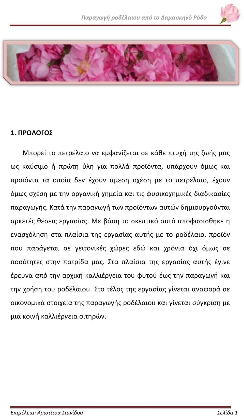 Με βάση το σκεπτικό αυτό αποφασίσθηκε η ενασχόληση στα πλαίσια της εργασίας αυτής με το ροδέλαιο, προϊόν που παράγεται σε γειτονικές χώρες εδώ και χρόνια όχι όμως σε ποσότητες στην πατρίδα μας.