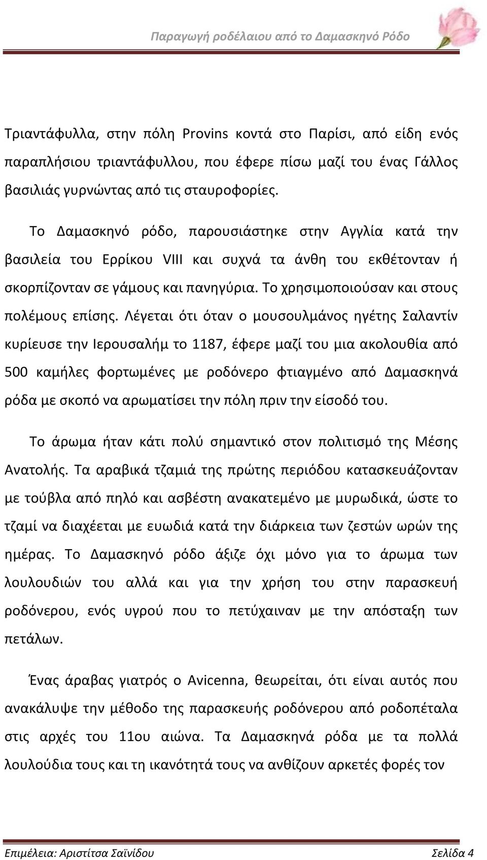 Λέγεται ότι όταν ο μουσουλμάνος ηγέτης Σαλαντίν κυρίευσε την Ιερουσαλήμ το 1187, έφερε μαζί του μια ακολουθία από 500 καμήλες φορτωμένες με ροδόνερο φτιαγμένο από Δαμασκηνά ρόδα με σκοπό να