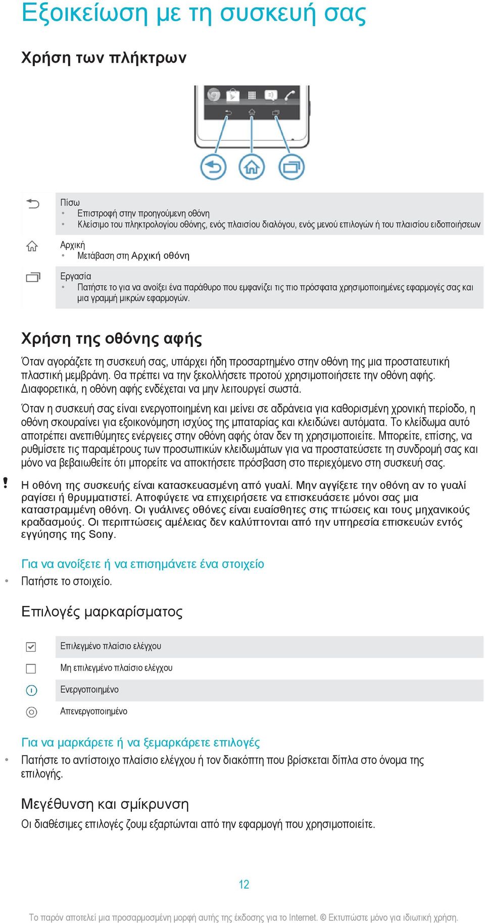 Χρήση της οθόνης αφής Όταν αγοράζετε τη συσκευή σας, υπάρχει ήδη προσαρτημένο στην οθόνη της μια προστατευτική πλαστική μεμβράνη. Θα πρέπει να την ξεκολλήσετε προτού χρησιμοποιήσετε την οθόνη αφής.