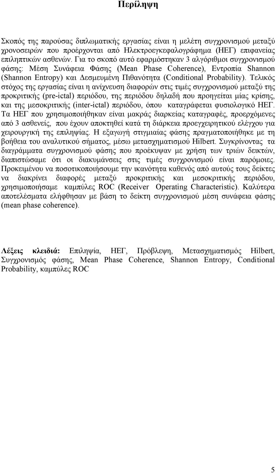 Τελικός στόχος της εργασίας είναι η ανίχνευση διαφορών στις τιµές συγχρονισµού µεταξύ της προκριτικής (pre-ictal) περιόδου, της περιόδου δηλαδή που προηγείται µίας κρίσης, και της µεσοκριτικής