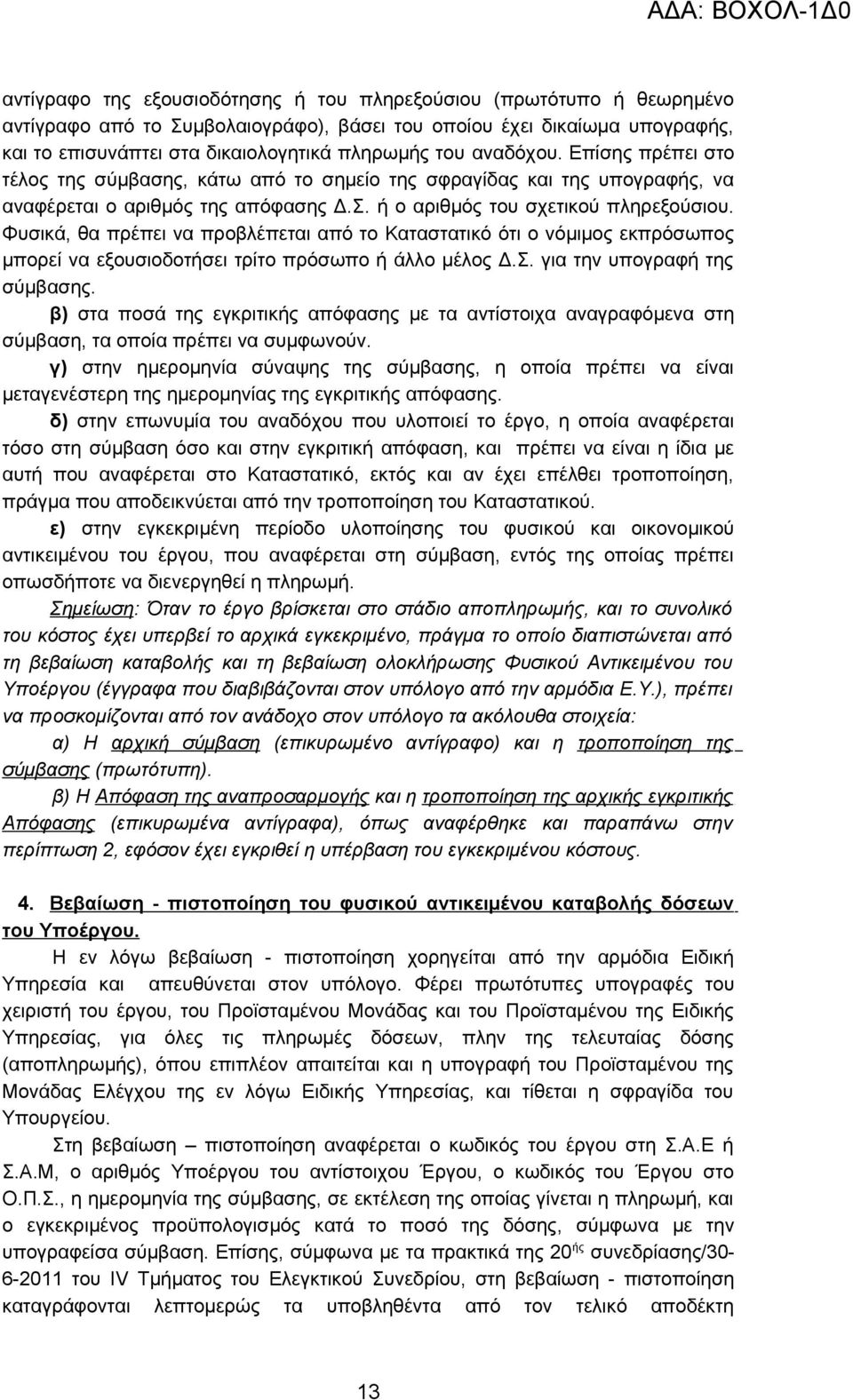 Φυσικά, θα πρέπει να προβλέπεται από το Καταστατικό ότι ο νόμιμος εκπρόσωπος μπορεί να εξουσιοδοτήσει τρίτο πρόσωπο ή άλλο μέλος Δ.Σ. για την υπογραφή της σύμβασης.