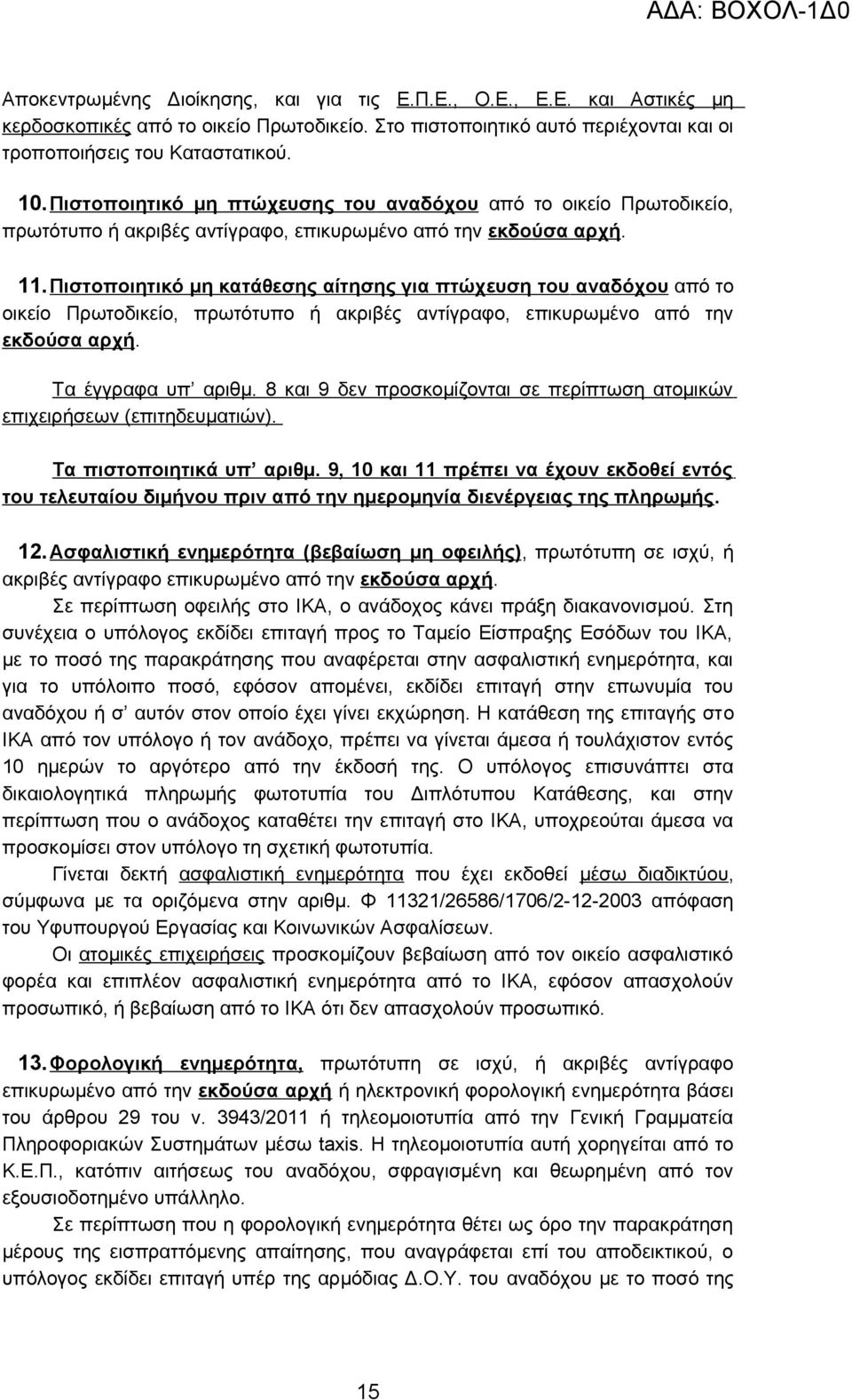 Πιστοποιητικό μη κατάθεσης αίτησης για πτώχευση του αναδόχου από το οικείο Πρωτοδικείο, πρωτότυπο ή ακριβές αντίγραφο, επικυρωμένο από την εκδούσα αρχή. Τα έγγραφα υπ αριθμ.