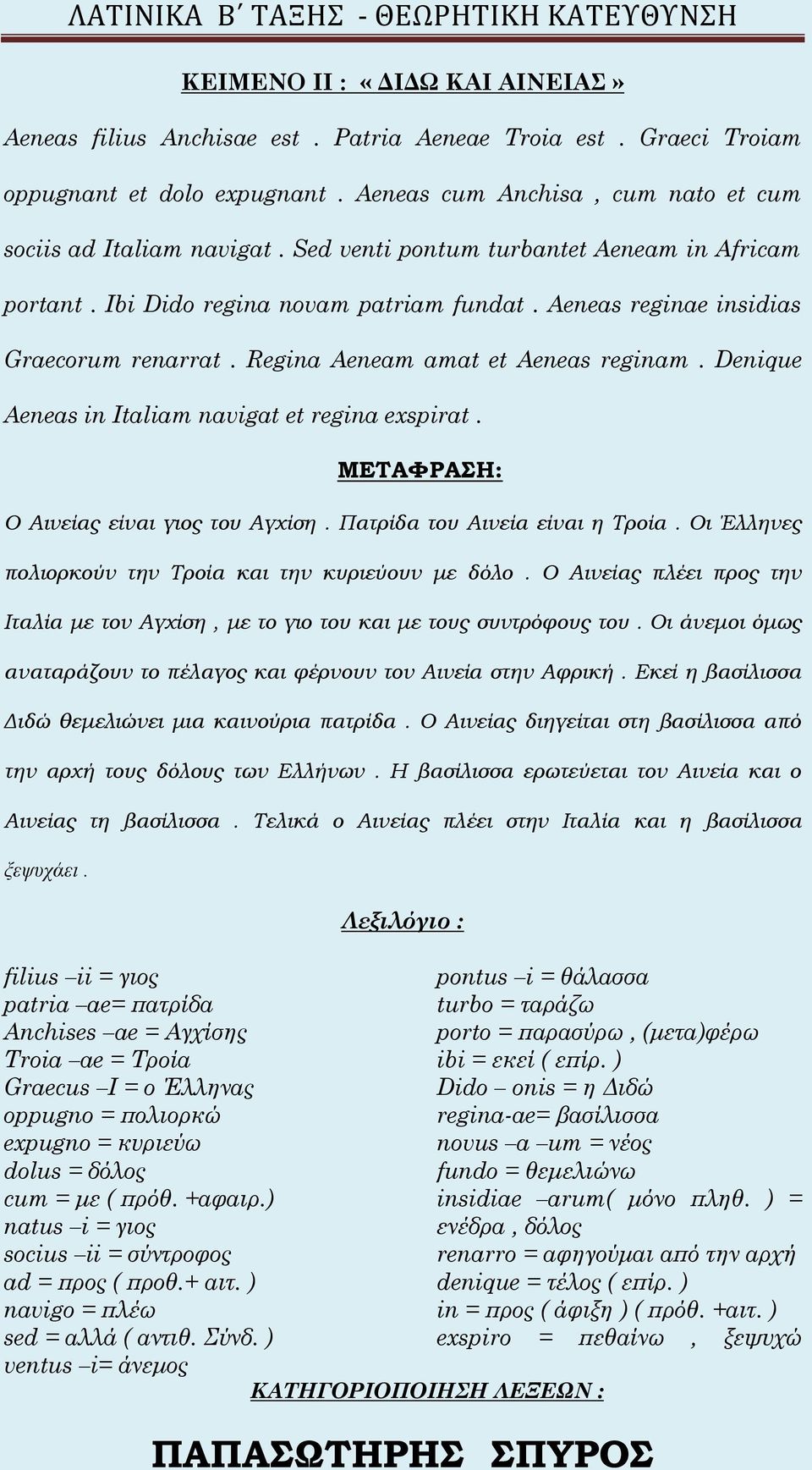 Denique Aeneas in Italiam navigat et regina exspirat. ΜΕΤΑΦΡΑΣΗ: Ο Αινείας είναι γιος του Αγχίση. Πατρίδα του Αινεία είναι η Τροία. Οι Έλληνες πολιορκούν την Τροία και την κυριεύουν με δόλο.