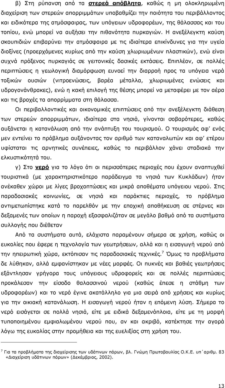 Η ανεξέλεγκτη καύση σκουπιδιών επιβαρύνει την ατμόσφαιρα με τις ιδιαίτερα επικίνδυνες για την υγεία διοξίνες (προερχόμενες κυρίως από την καύση χλωριωμένων πλαστικών), ενώ είναι συχνά πρόξενος