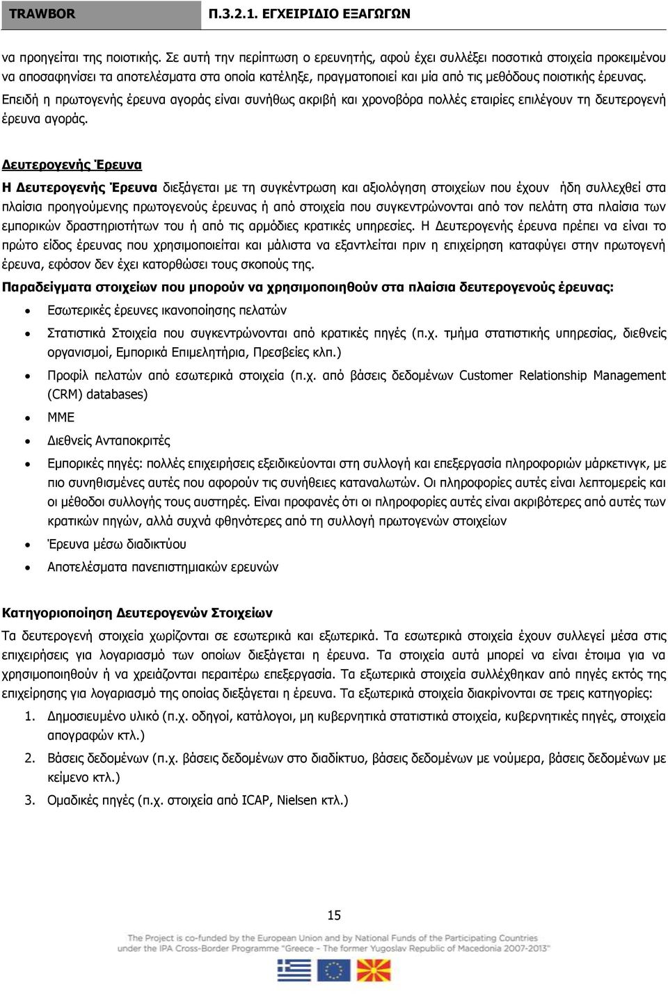 Επειδή η πρωτογενής έρευνα αγοράς είναι συνήθως ακριβή και χρονοβόρα πολλές εταιρίες επιλέγουν τη δευτερογενή έρευνα αγοράς.