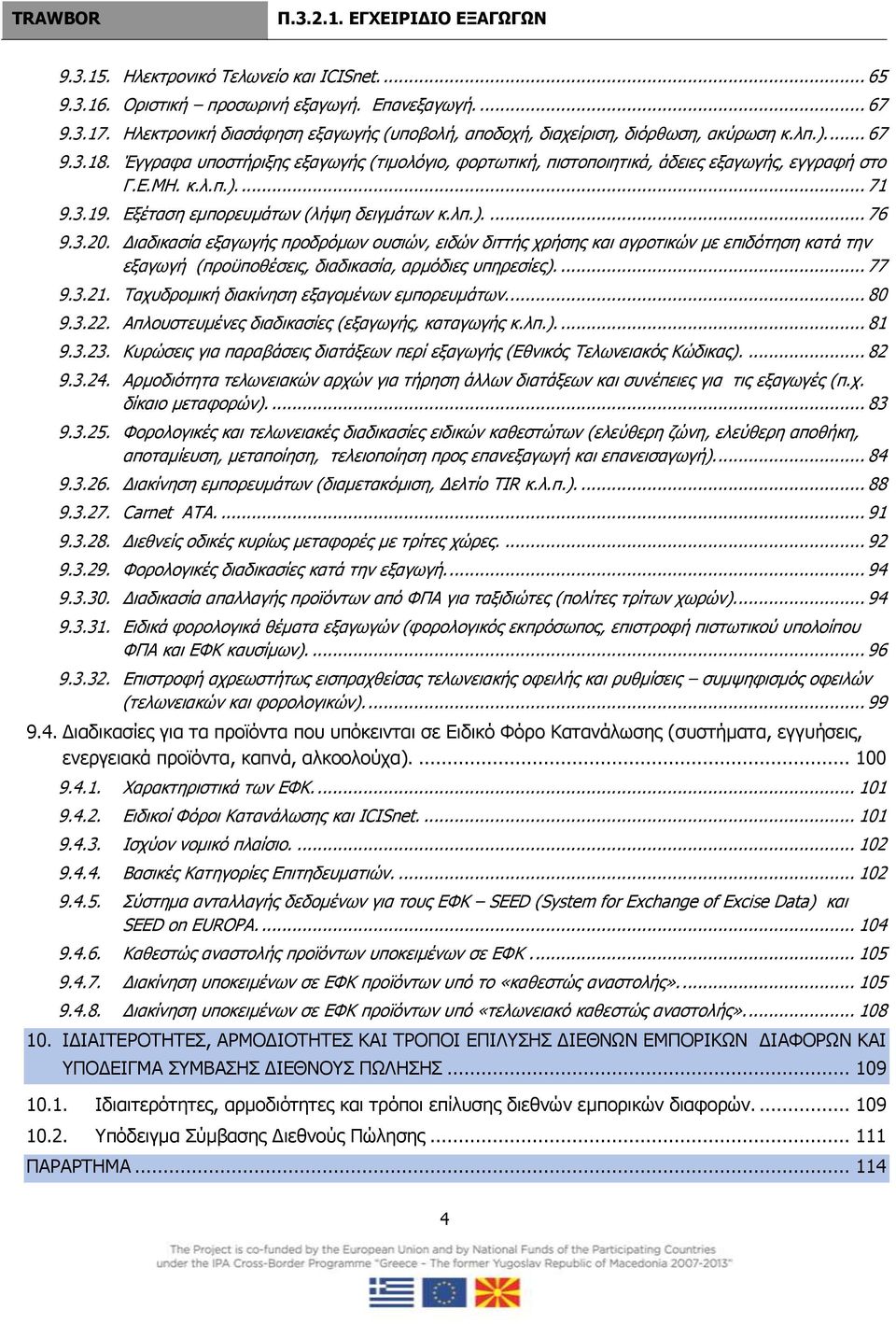 Διαδικασία εξαγωγής προδρόμων ουσιών, ειδών διττής χρήσης και αγροτικών με επιδότηση κατά την εξαγωγή (προϋποθέσεις, διαδικασία, αρμόδιες υπηρεσίες).... 77 9.3.21.