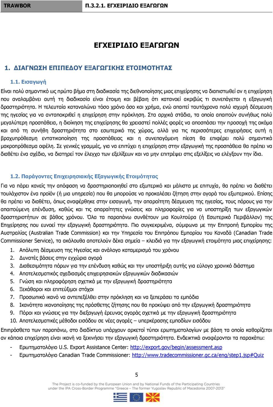 1. Εισαγωγή Είναι πολύ σημαντικό ως πρώτο βήμα στη διαδικασία της διεθνοποίησης μιας επιχείρησης να διαπιστωθεί αν η επιχείρηση που αναλαμβάνει αυτή τη διαδικασία είναι έτοιμη και βέβαιη ότι κατανοεί