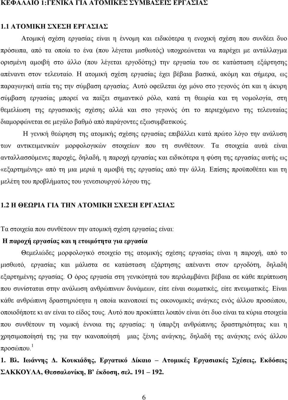 ορισμένη αμοιβή στο άλλο (που λέγεται εργοδότης) την εργασία του σε κατάσταση εξάρτησης απέναντι στον τελευταίο.