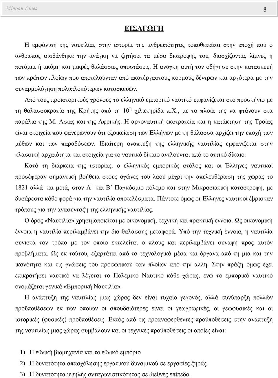 Η ανάγκη αυτή τον οδήγησε στην κατασκευή των πρώτων πλοίων που αποτελούνταν από ακατέργαστους κορμούς δέντρων και αργότερα με την συναρμολόγηση πολυπλοκότερων κατασκευών.