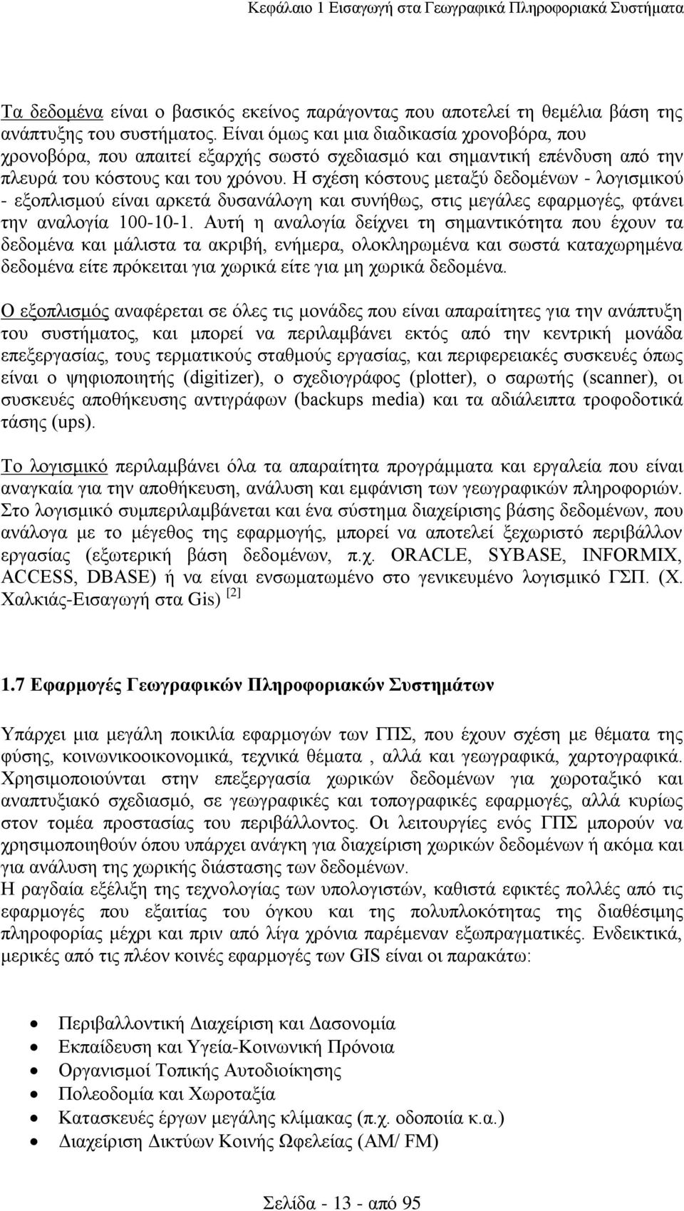 Η σχέση κόστους μεταξύ δεδομένων - λογισμικού - εξοπλισμού είναι αρκετά δυσανάλογη και συνήθως, στις μεγάλες εφαρμογές, φτάνει την αναλογία 100-10-1.