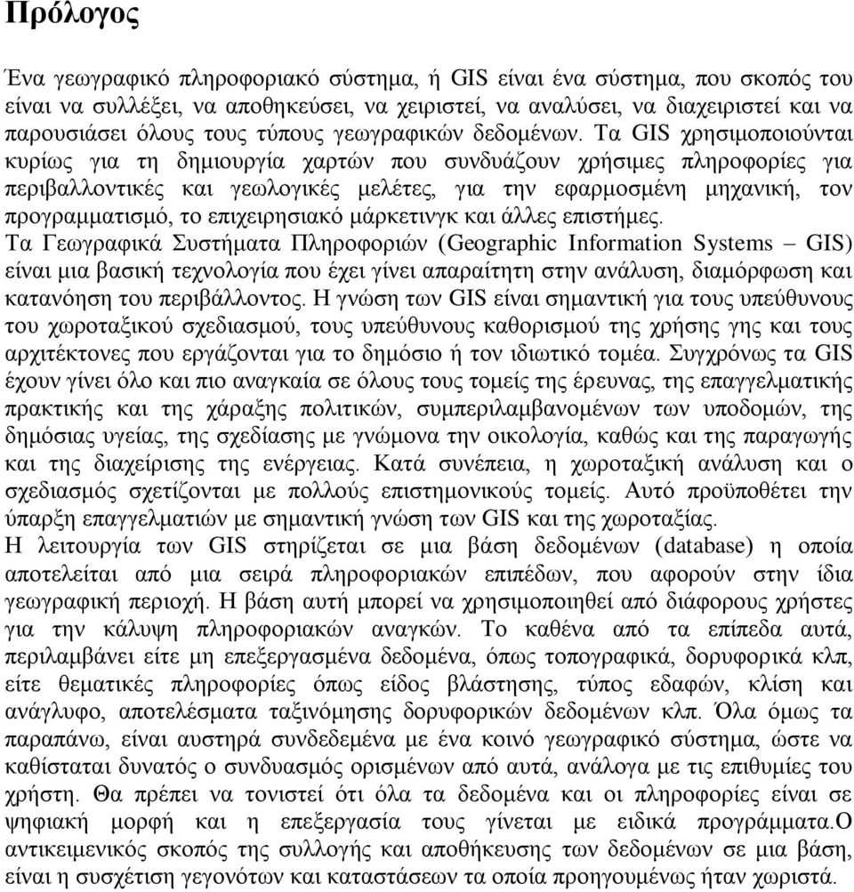 Τα GIS χρησιμοποιούνται κυρίως για τη δημιουργία χαρτών που συνδυάζουν χρήσιμες πληροφορίες για περιβαλλοντικές και γεωλογικές μελέτες, για την εφαρμοσμένη μηχανική, τον προγραμματισμό, το