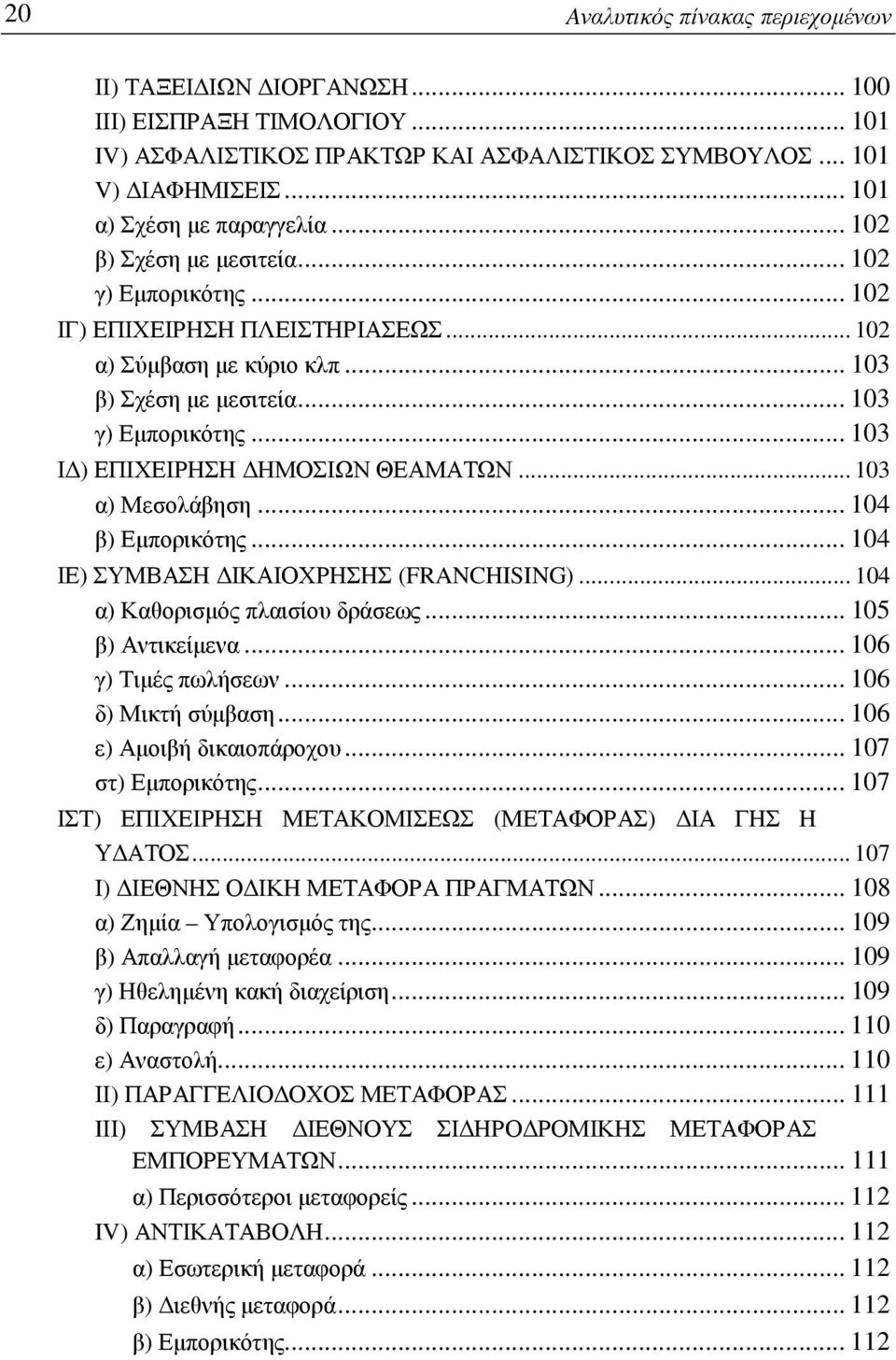 .. 103 ΙΔ) ΕΠΙΧΕΙΡΗΣΗ ΔΗΜΟΣΙΩΝ ΘΕΑΜΑΤΩΝ... 103 α) Μεσολάβηση... 104 β) Εμπορικότης... 104 ΙΕ) ΣΥΜΒΑΣΗ ΔΙΚΑΙΟΧΡΗΣΗΣ (FRANCHISING)... 104 α) Καθορισμός πλαισίου δράσεως... 105 β) Αντικείμενα.