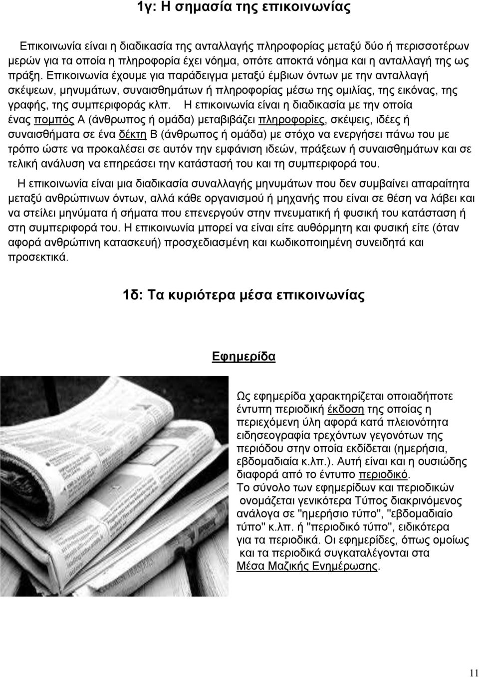 Η επικοινωνία είναι η διαδικασία με την οποία ένας πομπός Α (άνθρωπος ή ομάδα) μεταβιβάζει πληροφορίες, σκέψεις, ιδέες ή συναισθήματα σε ένα δέκτη Β (άνθρωπος ή ομάδα) με στόχο να ενεργήσει πάνω του