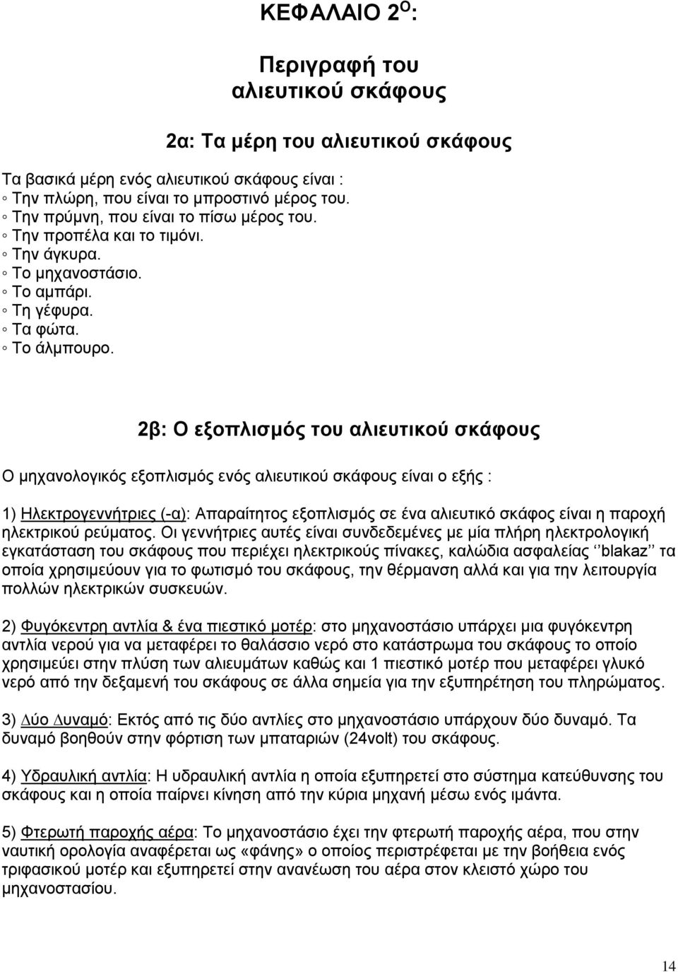 2β: Ο εξοπλισμός του αλιευτικού σκάφους Ο µηχανολογικός εξοπλισµός ενός αλιευτικού σκάφους είναι ο εξής : 1) Ηλεκτρογεννήτριες (-α): Απαραίτητος εξοπλισµός σε ένα αλιευτικό σκάφος είναι η παροχή