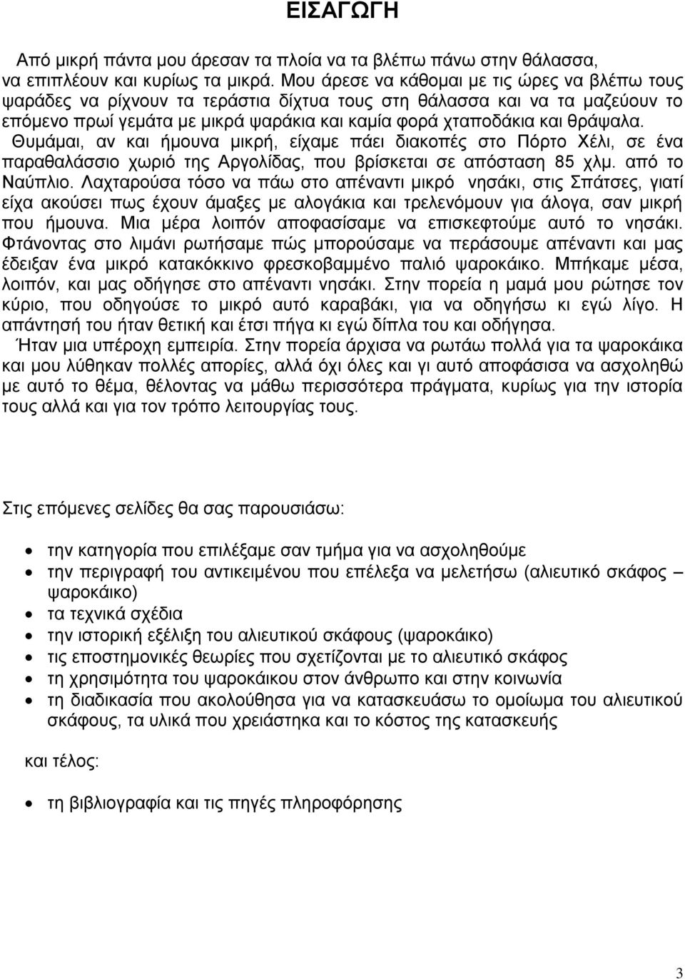 Θυμάμαι, αν και ήμουνα μικρή, είχαμε πάει διακοπές στο Πόρτο Χέλι, σε ένα παραθαλάσσιο χωριό της Αργολίδας, που βρίσκεται σε απόσταση 85 χλμ. από το Ναύπλιο.