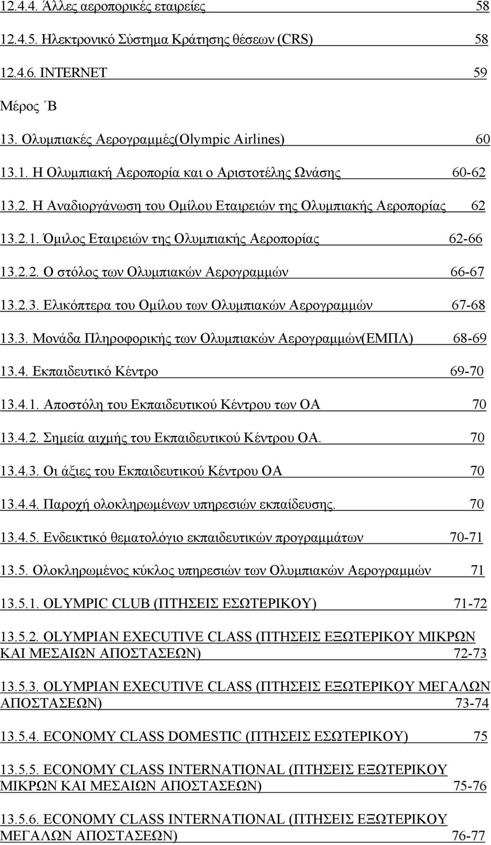 3. Μονάδα Πληροφορικής των Ολυμπιακών Αερογραμμών(ΕΜΠΛ) 68-69 13.4. Εκπαιδευτικό Κέντρο 69-70 13.4.1. Αποστόλη του Εκπαιδευτικού Κέντρου των ΟΑ 70 13.4.2. Σημεία αιχμής του Εκπαιδευτικού Κέντρου ΟΑ.