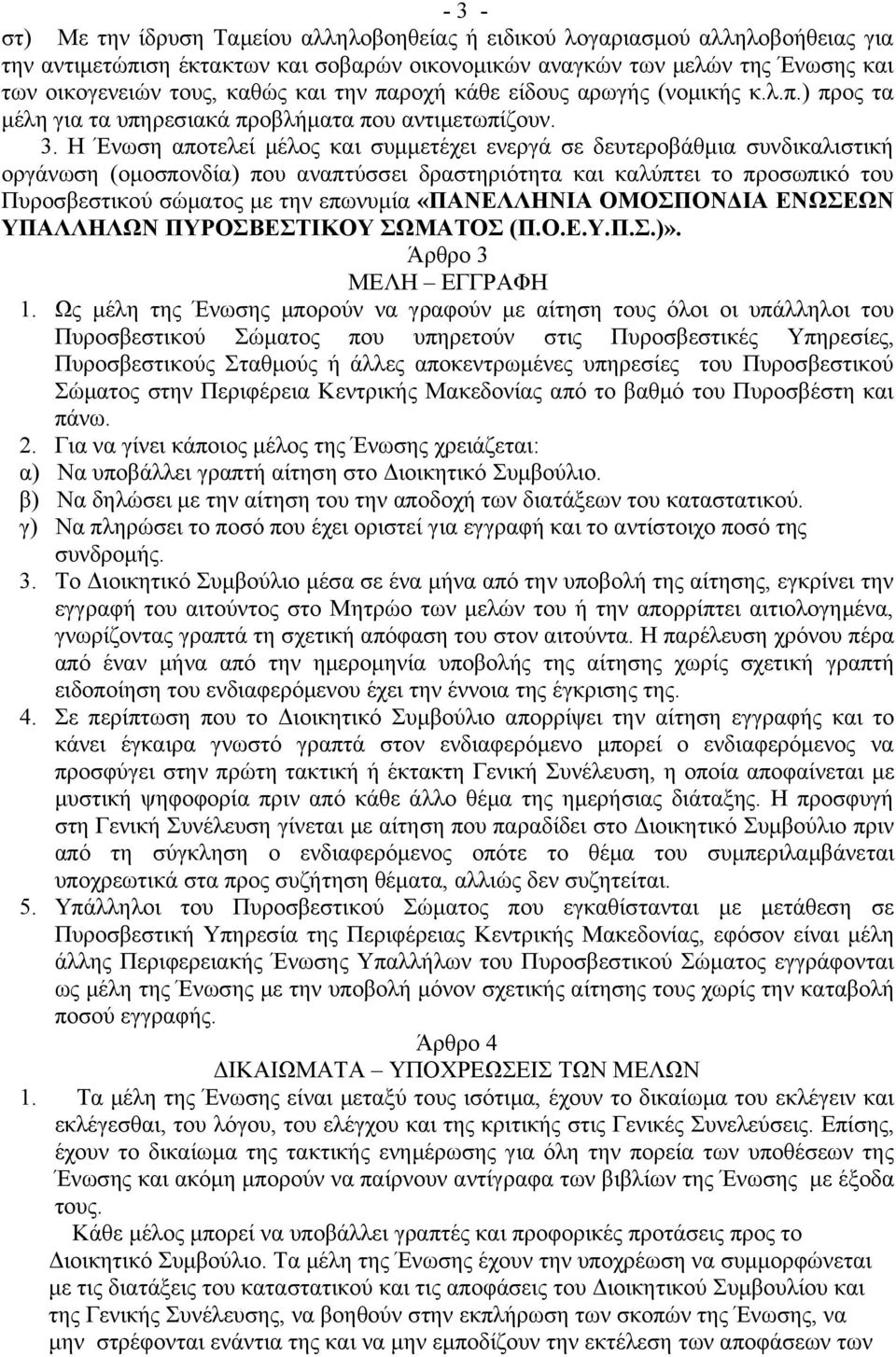 Η Ένωση αποτελεί μέλος και συμμετέχει ενεργά σε δευτεροβάθμια συνδικαλιστική οργάνωση (ομοσπονδία) που αναπτύσσει δραστηριότητα και καλύπτει το προσωπικό του Πυροσβεστικού σώματος με την επωνυμία