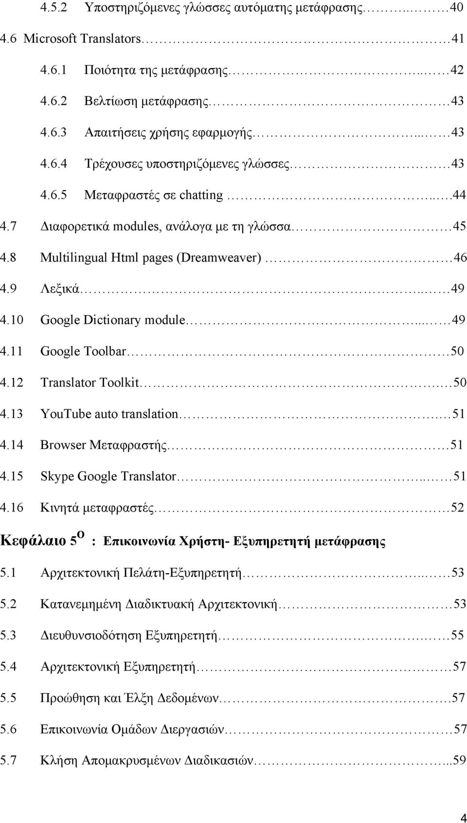 12 Translator Toolkit. 50 4.13 YouTube auto translation. 51 4.14 Browser Μεταφραστής 51 4.15 Skype Google Translator.. 51 4.16 Κινητά μεταφραστές 52 Κεφάλαιο 5 Ο : Επικοινωνία Χρήστη- Εξυπηρετητή μετάφρασης 5.