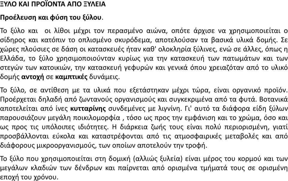 Σε χώρες πλούσιες σε δάση οι κατασκευές ήταν καθ' ολοκληρία ξύλινες, ενώ σε άλλες, όπως η Ελλάδα, το ξύλο χρησιμοποιούνταν κυρίως για την κατασκευή των πατωμάτων και των στεγών των κατοικιών, την