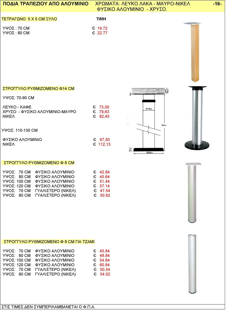 Φ 8 CM ΥΨΟΣ: 70 CM ΦΥΣΙΚΟ ΑΛΟΥΜΙΝΙΟ Є 42.84 ΥΨΟΣ: 80 CM ΦΥΣΙΚΟ ΑΛΟΥΜΙΝΙΟ Є 45.64 ΥΨΟΣ: 100 CM ΦΥΣΙΚΟ ΑΛΟΥΜΙΝΙΟ Є 51.44 ΥΨΟΣ: 120 CM ΦΥΣΙΚΟ ΑΛΟΥΜΙΝΙΟ Є 57.14 ΥΨΟΣ: 70 CM ΓΥΑΛΙΣΤΕΡΟ (ΝΙΚΕΛ) Є 47.