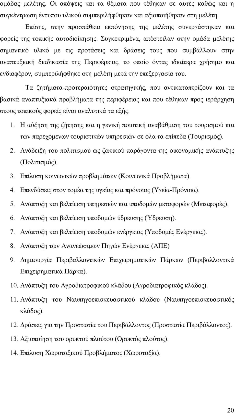 Συγκεκριμένα, απέστειλαν στην ομάδα μελέτης σημαντικό υλικό με τις προτάσεις και δράσεις τους που συμβάλλουν στην αναπτυξιακή διαδικασία της Περιφέρειας, το οποίο όντας ιδιαίτερα χρήσιμο και