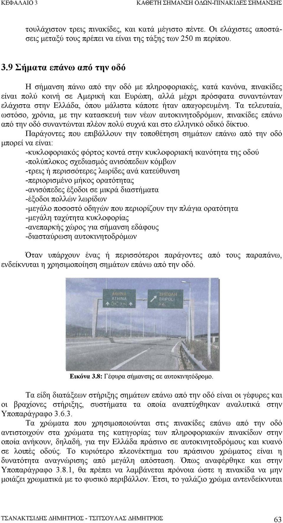 µάλιστα κάποτε ήταν απαγορευµένη. Τα τελευταία, ωστόσο, χρόνια, µε την κατασκευή των νέων αυτοκινητοδρόµων, πινακίδες επάνω από την οδό συναντώνται πλέον πολύ συχνά και στο ελληνικό οδικό δίκτυο.