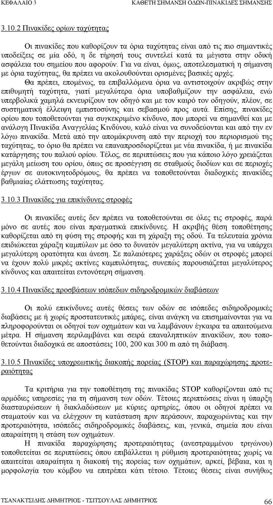 Θα πρέπει, εποµένως, τα επιβαλλόµενα όρια να αντιστοιχούν ακριβώς στην επιθυµητή ταχύτητα, γιατί µεγαλύτερα όρια υποβαθµίζουν την ασφάλεια, ενώ υπερβολικά χαµηλά εκνευρίζουν τον οδηγό και µε τον