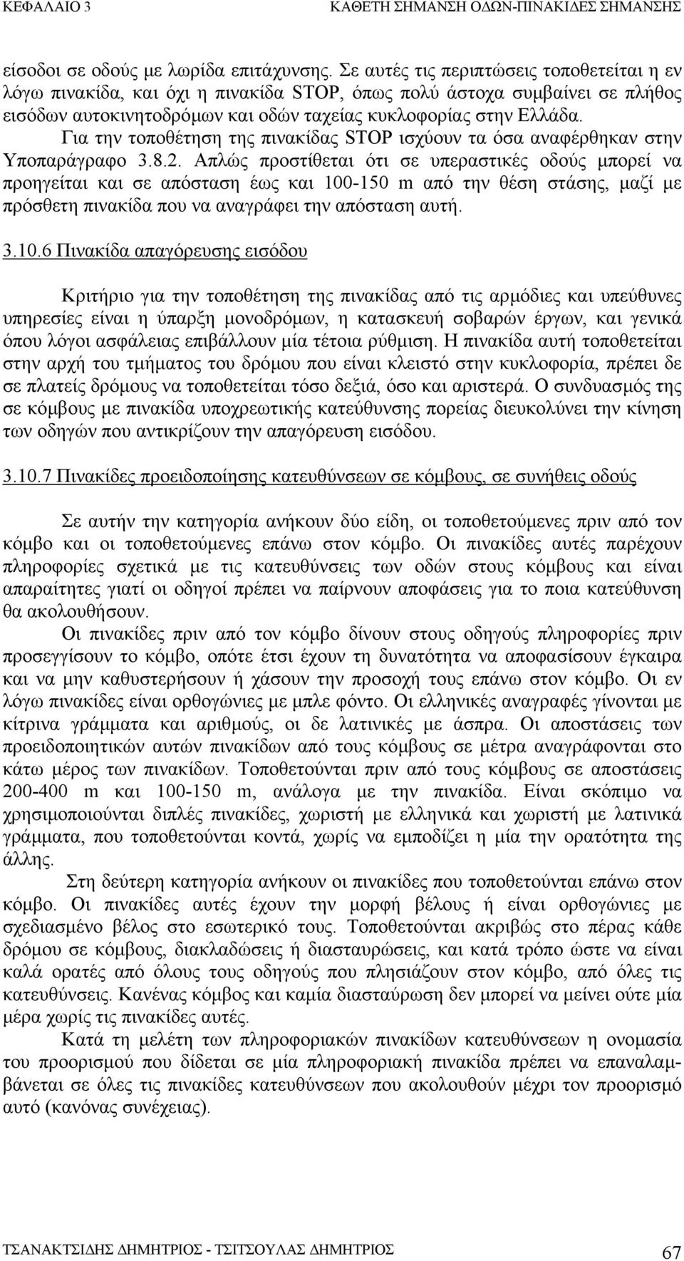Για την τοποθέτηση της πινακίδας STOP ισχύουν τα όσα αναφέρθηκαν στην Υποπαράγραφο 3.8.2.
