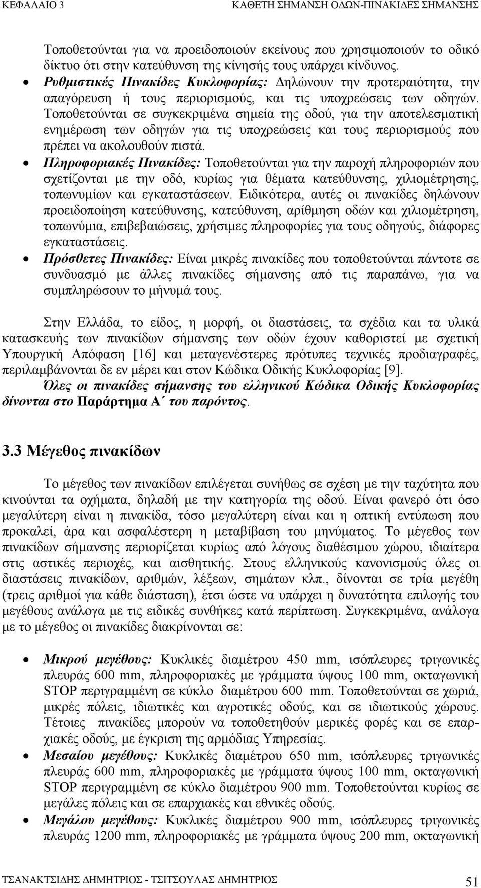 Τοποθετούνται σε συγκεκριµένα σηµεία της οδού, για την αποτελεσµατική ενηµέρωση των οδηγών για τις υποχρεώσεις και τους περιορισµούς που πρέπει να ακολουθούν πιστά.